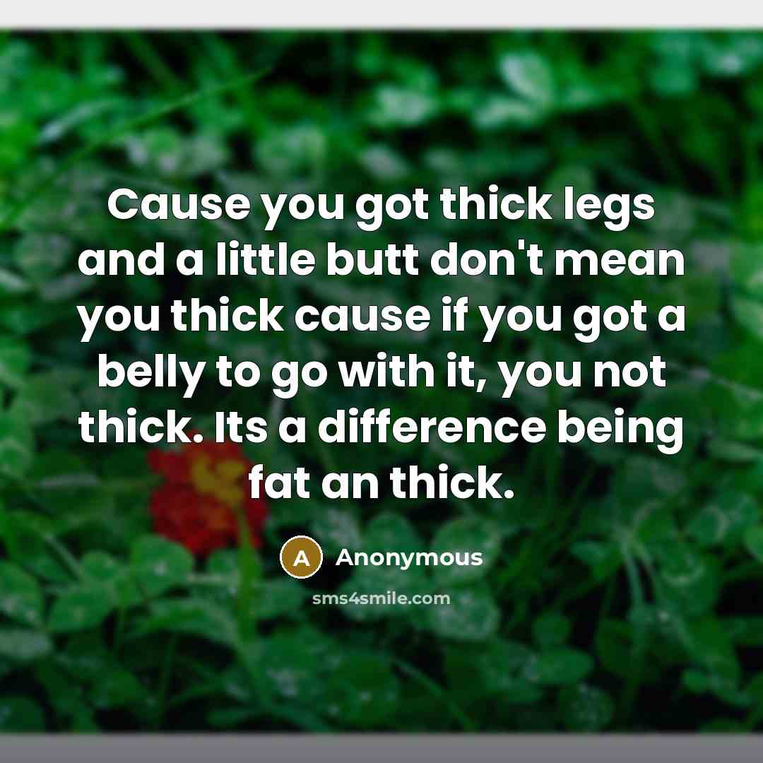 “Cause you got thick legs and a little butt don't…” quote by Anonymous