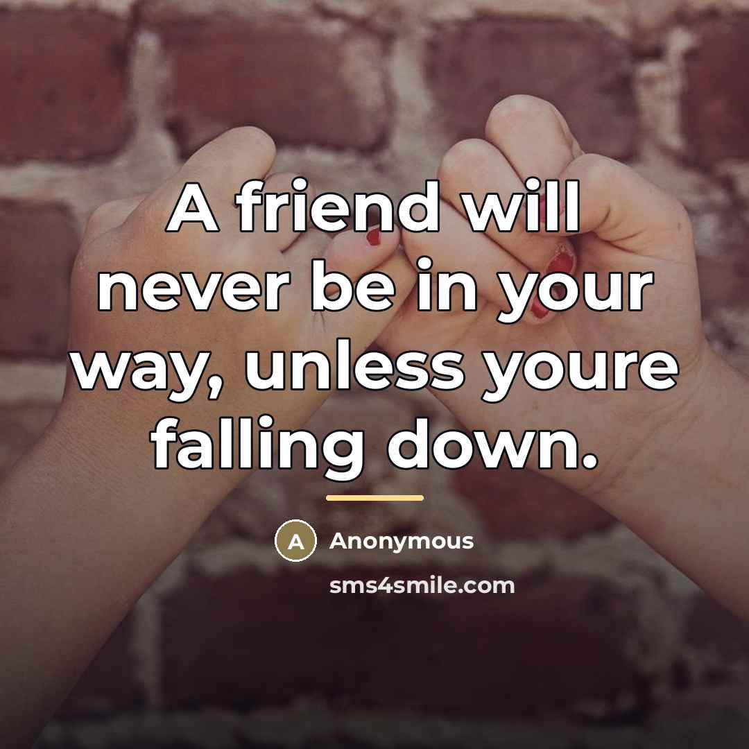 “A friend will never be in your way, unless youre…” quote by Anonymous