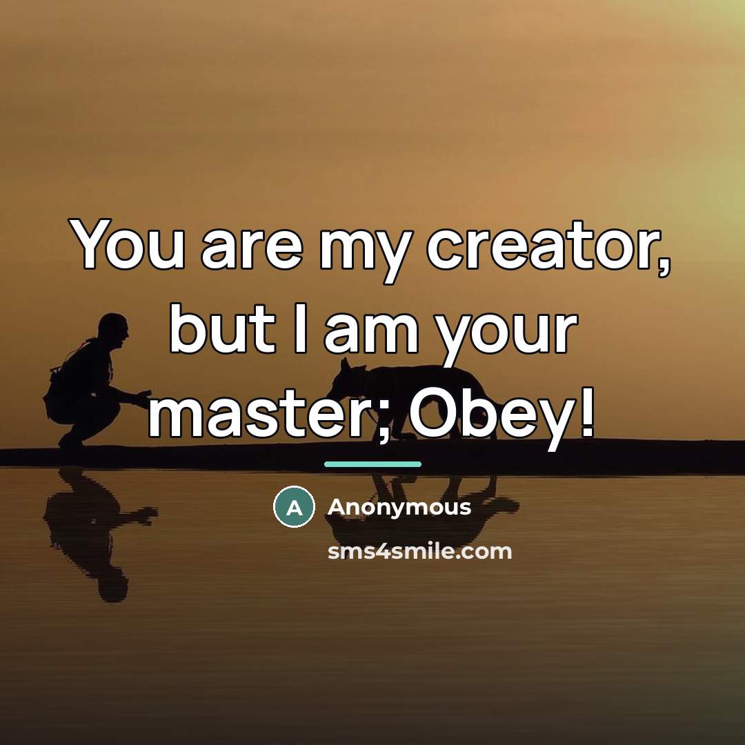 “You are my creator, but I am your master; Obey!…” quote by Anonymous