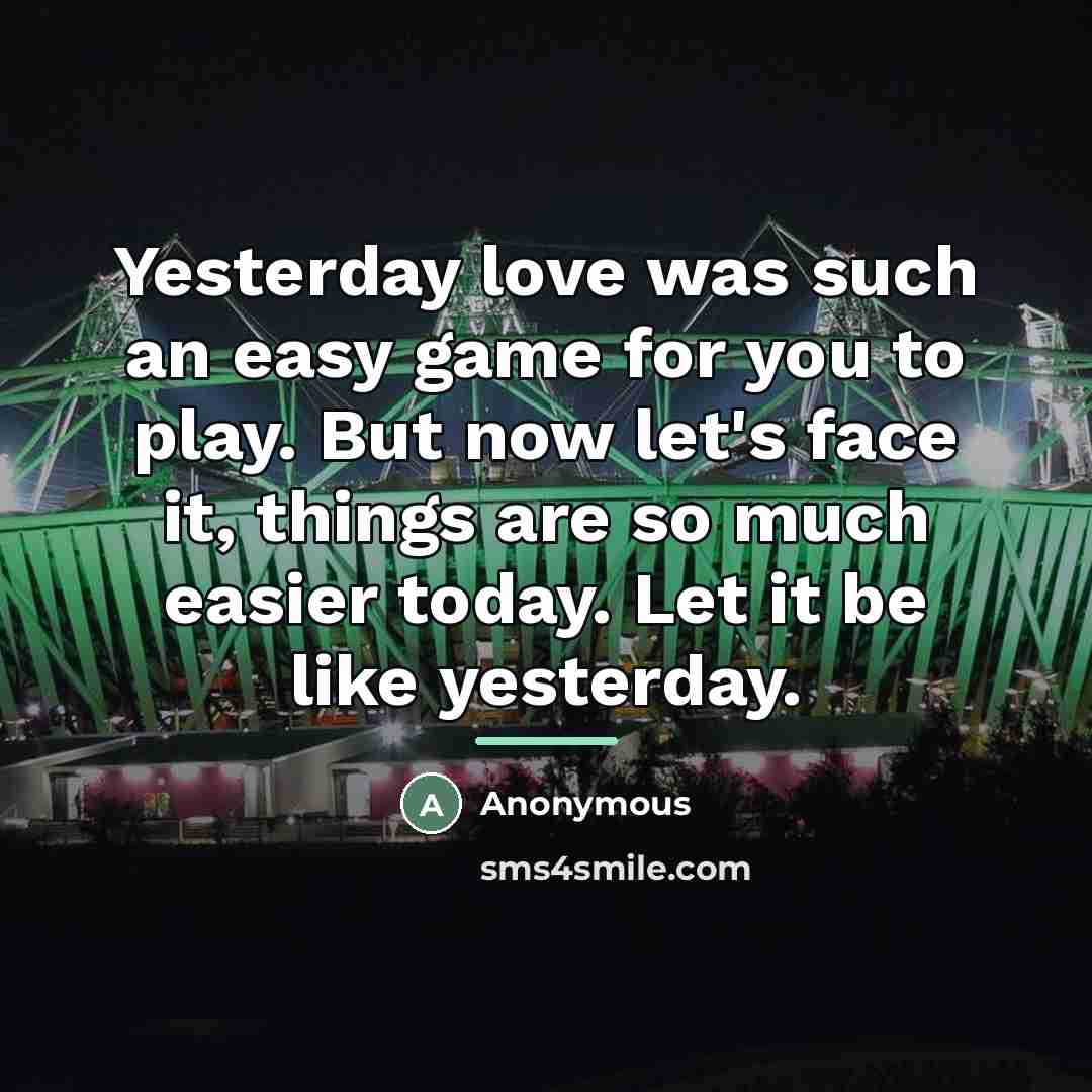 “Yesterday love was such an easy game for you to…” quote by Anonymous