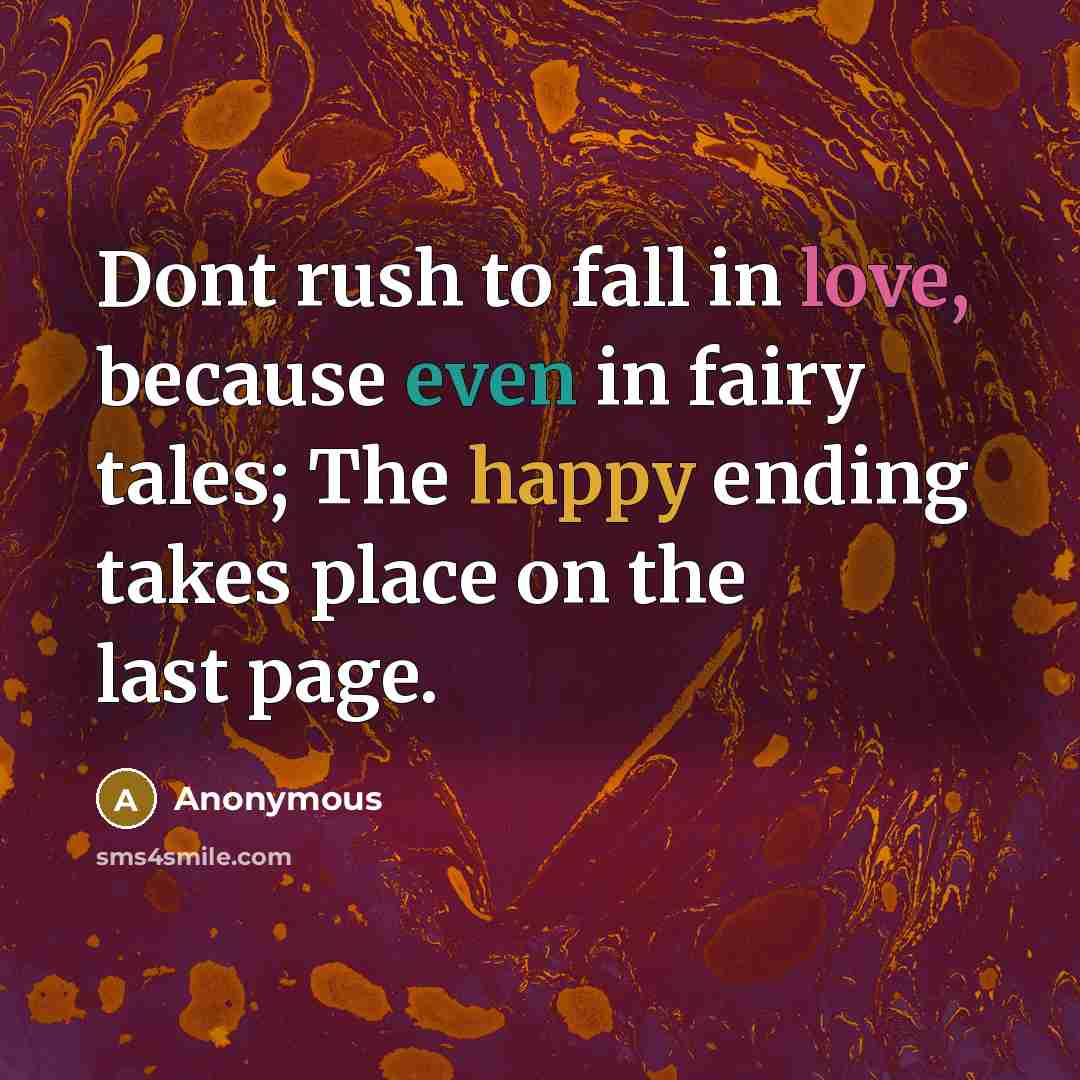 “Dont rush to fall in love, because even in fairy tales; The happy ending takes place on the last page.” quote by Anonymous