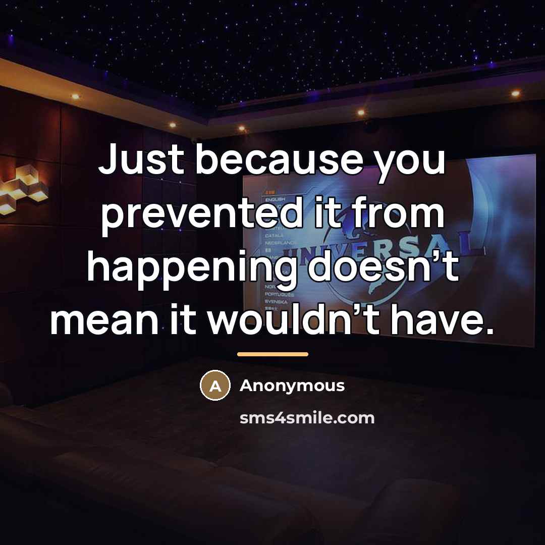 “Just because you prevented it from happening doesn't mean it…” quote by Anonymous