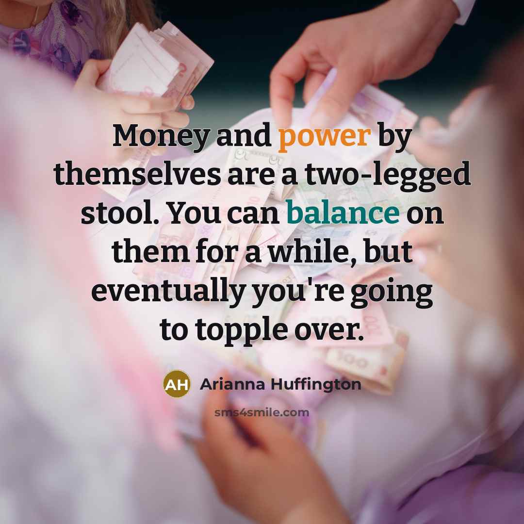 “Money and power by themselves are a two-legged stool. You…” quote by Arianna Huffington