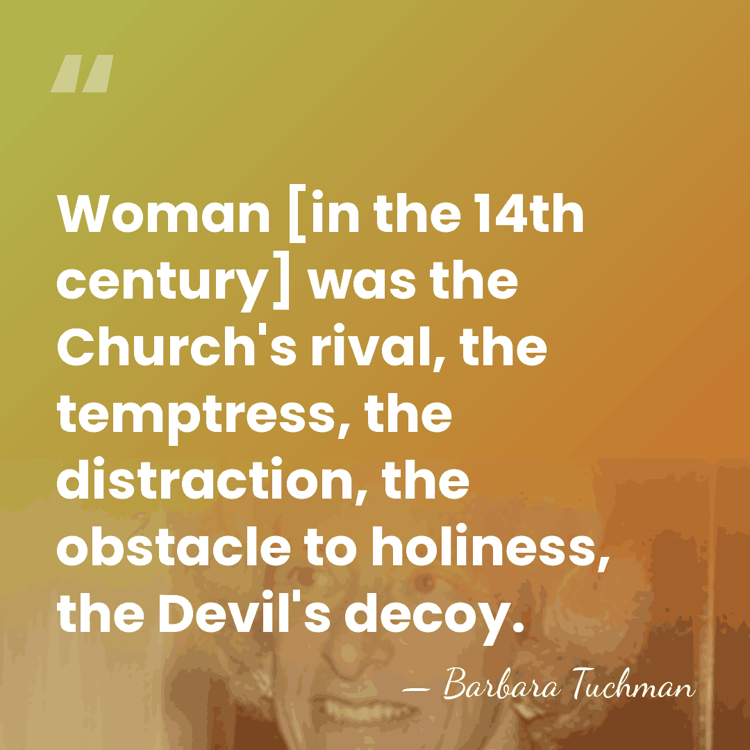 Woman [in the 14th century] was the Church's rival, the temptress, the&hellip; - Barbara Tuchman