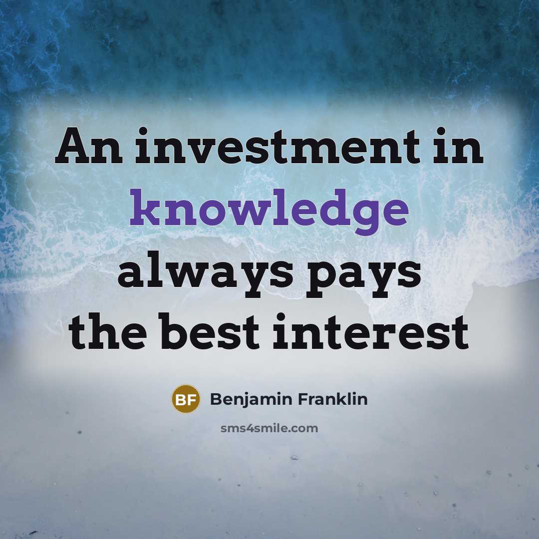 “An investment in knowledge always pays the best interest…” quote by Benjamin Franklin