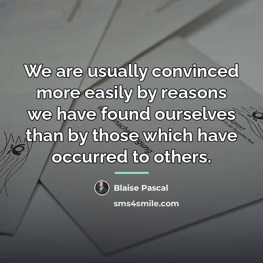 “We are usually convinced more easily by reasons we have…” quote by Blaise Pascal