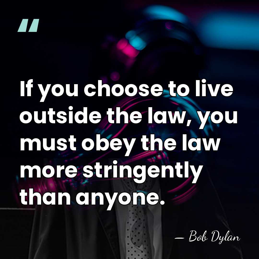 If you choose to live outside the law, you must obey the&hellip; - Bob Dylan