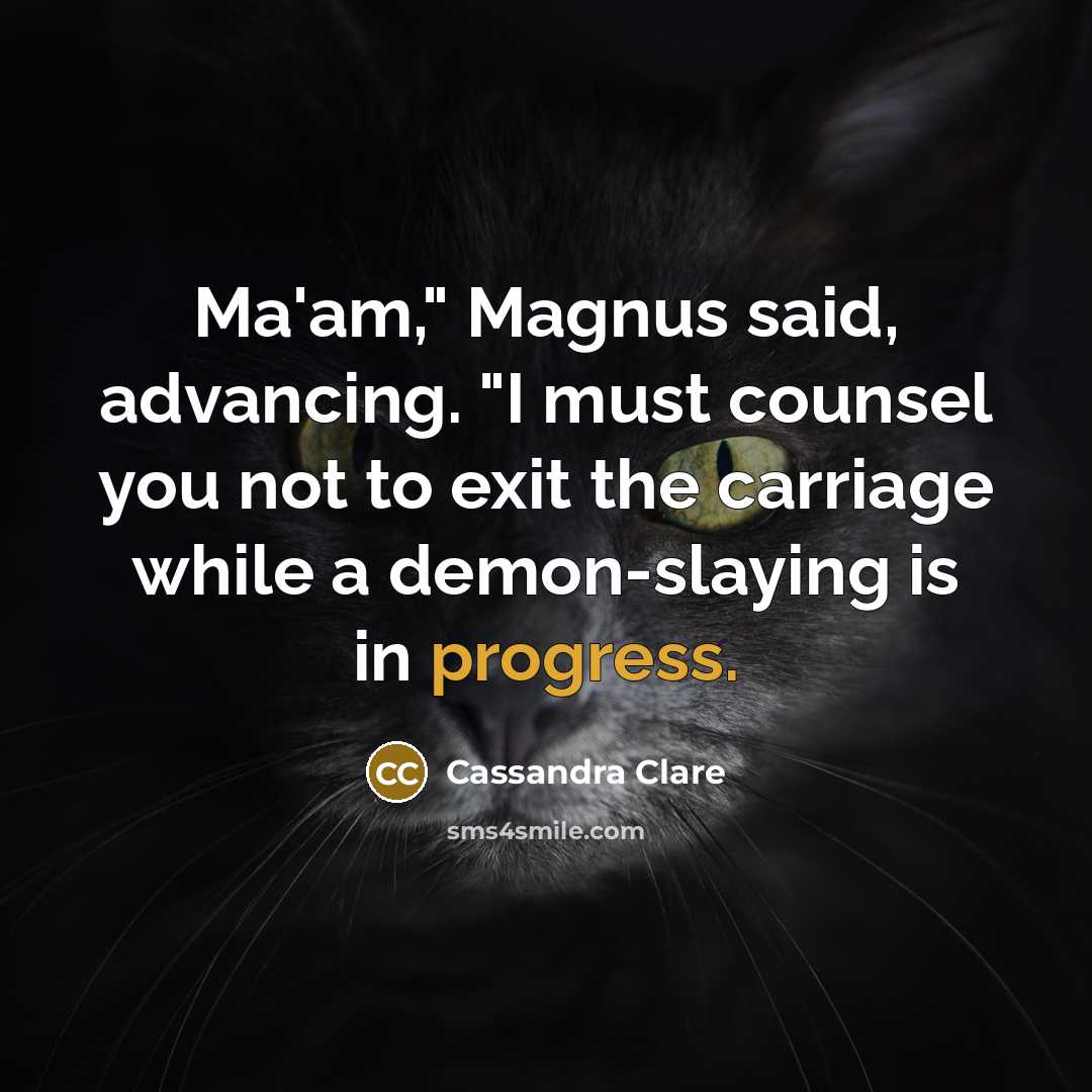“Ma'am," Magnus said, advancing. "I must counsel you not to…” quote by Cassandra Clare