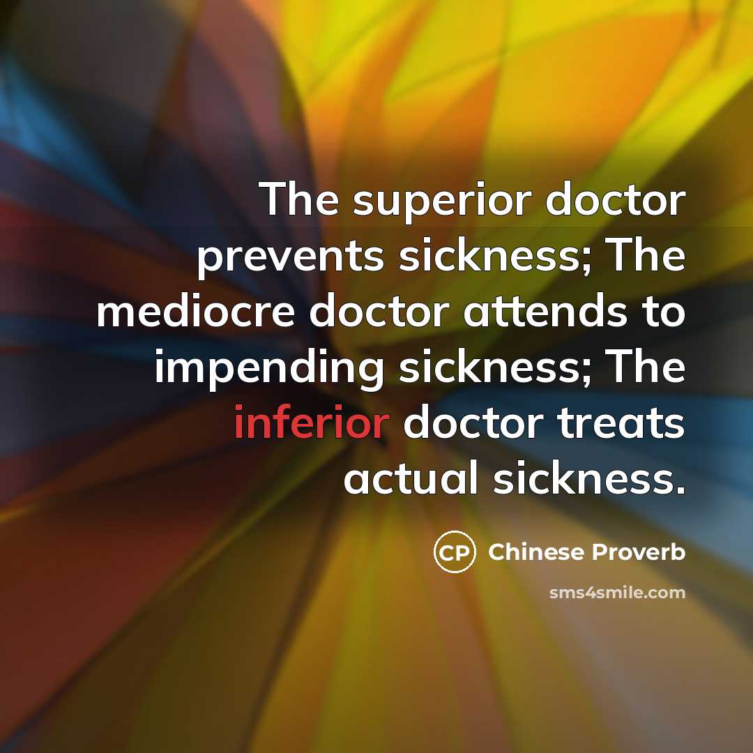 “The superior doctor prevents sickness; The mediocre doctor attends to…” quote by Chinese Proverb