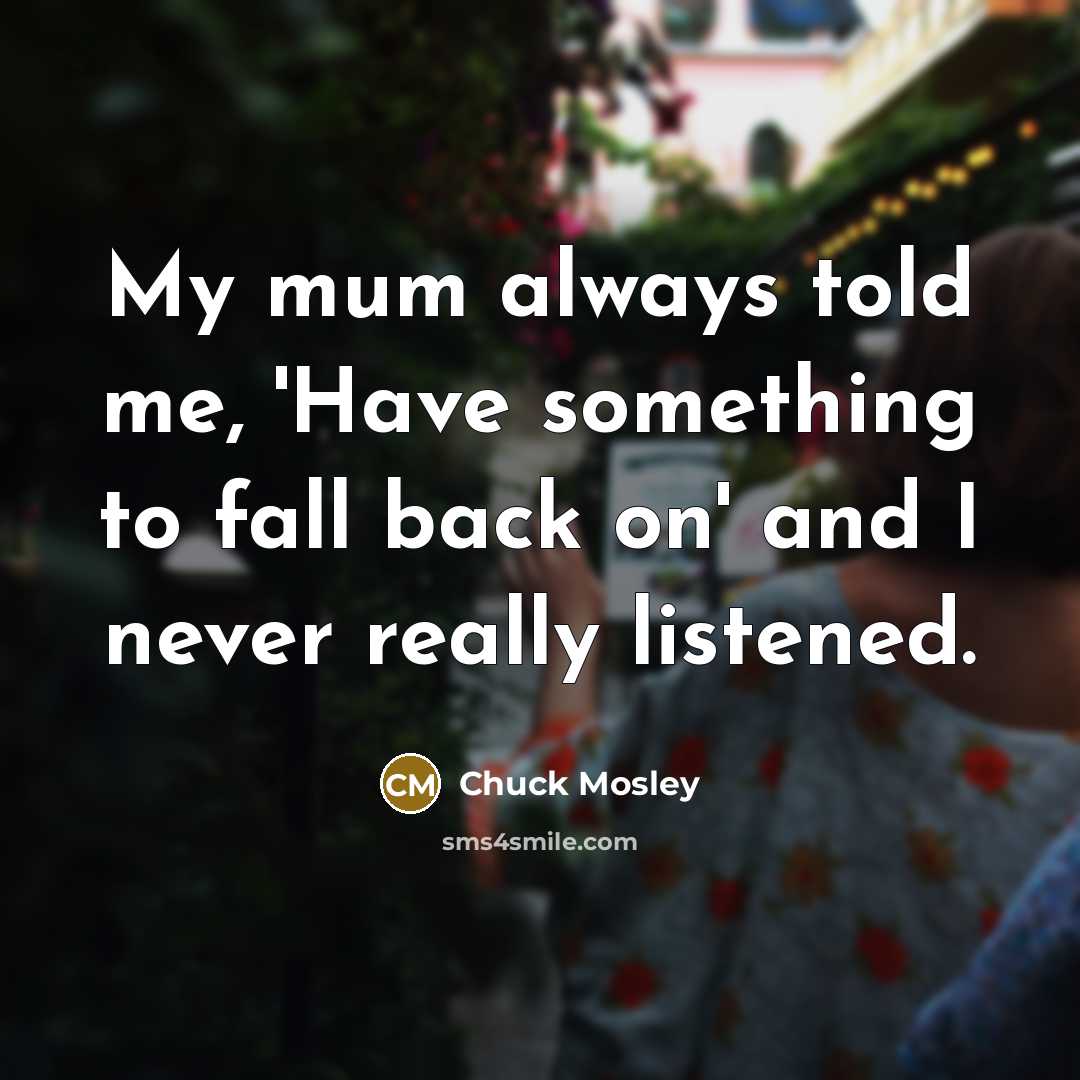 “My mum always told me, 'Have something to fall back…” quote by Chuck Mosley