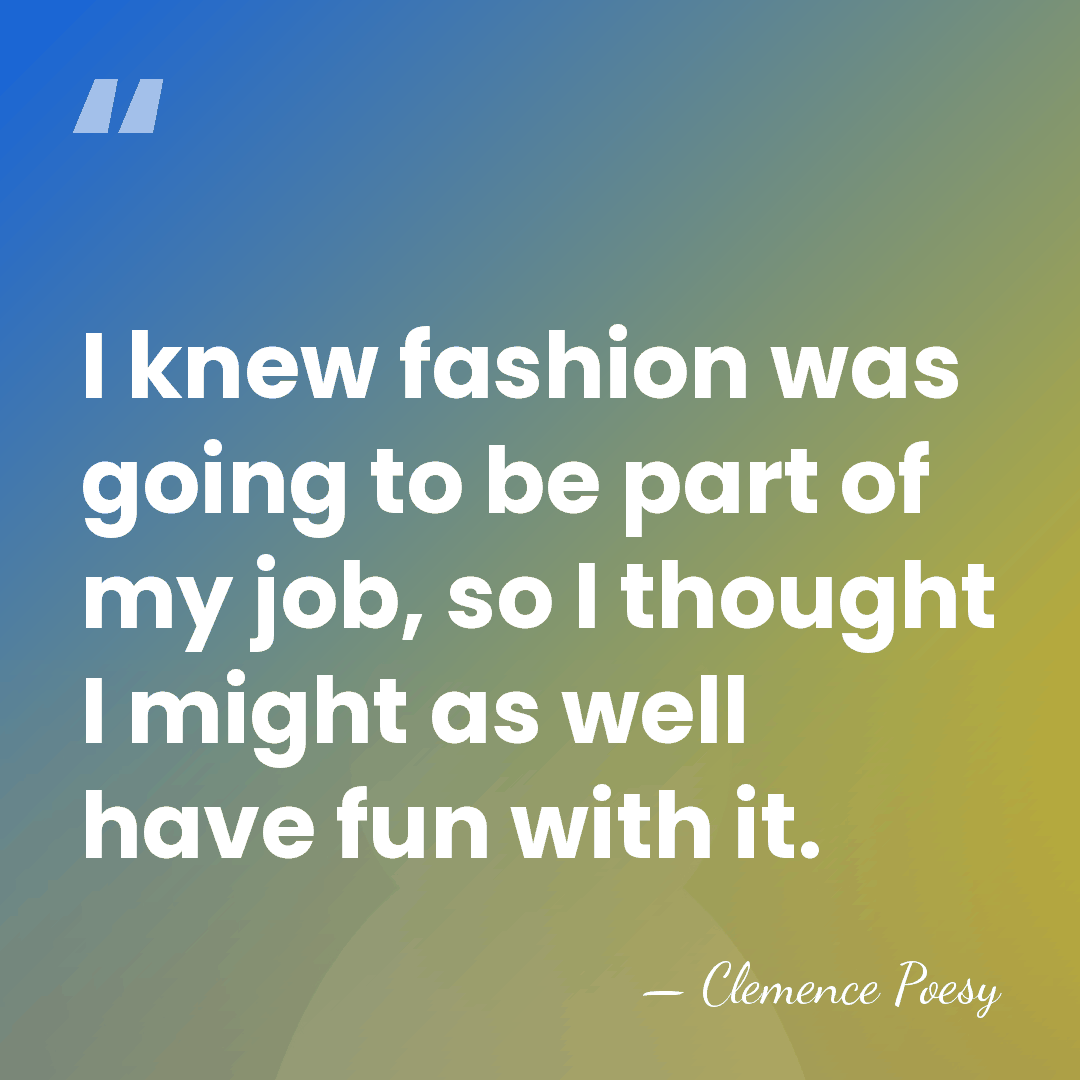 I knew fashion was going to be part of my job, so&hellip; - Clemence Poesy