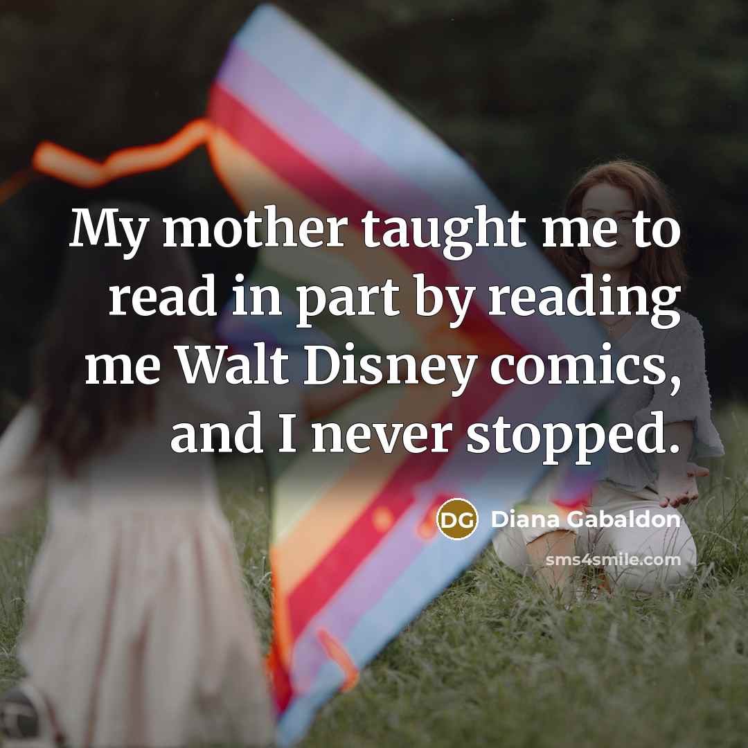 “My mother taught me to read in part by reading…” quote by Diana Gabaldon