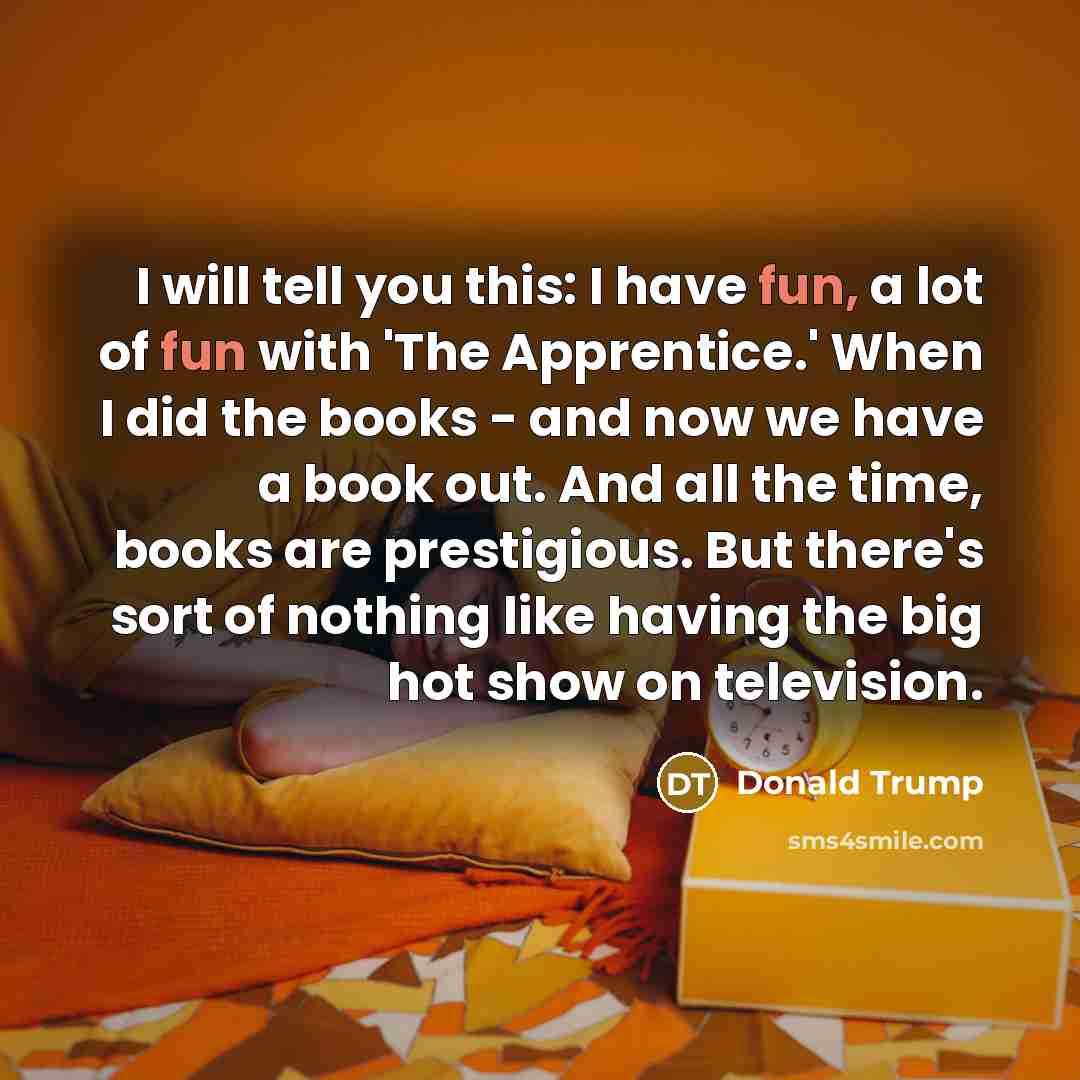 “I will tell you this: I have fun, a lot…” quote by Donald Trump