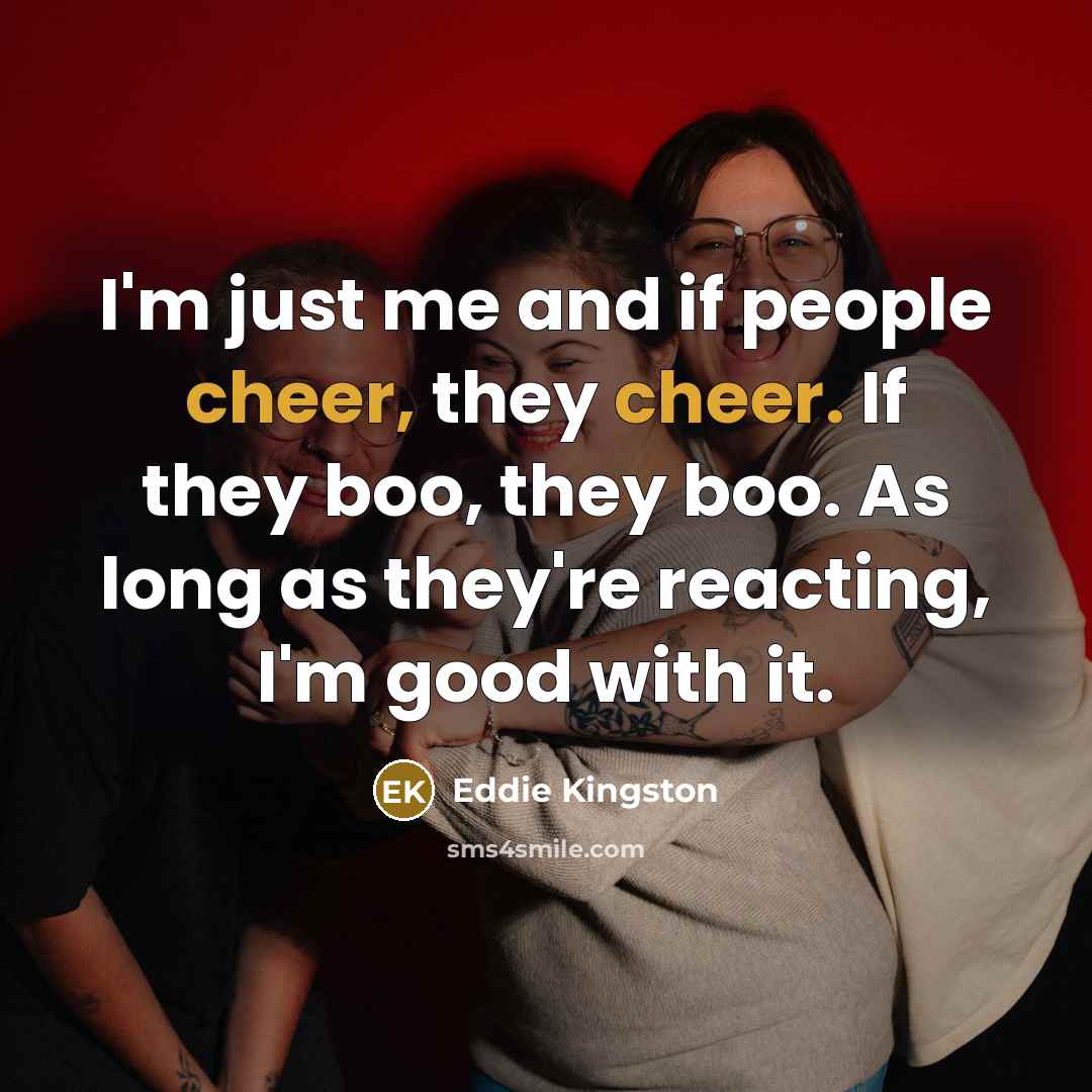 “I'm just me and if people cheer, they cheer. If…” quote by Eddie Kingston