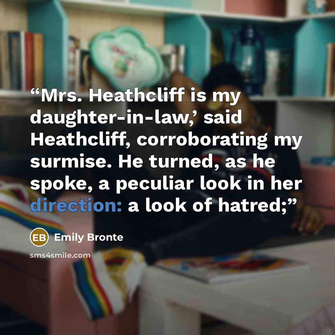 “Mrs. Heathcliff is my daughter-in-law,’ said Heathcliff, corroborating my surmise. He turned, as he spoke, a peculiar look in her direction: a look of hatred;” quote by Emily Brontë