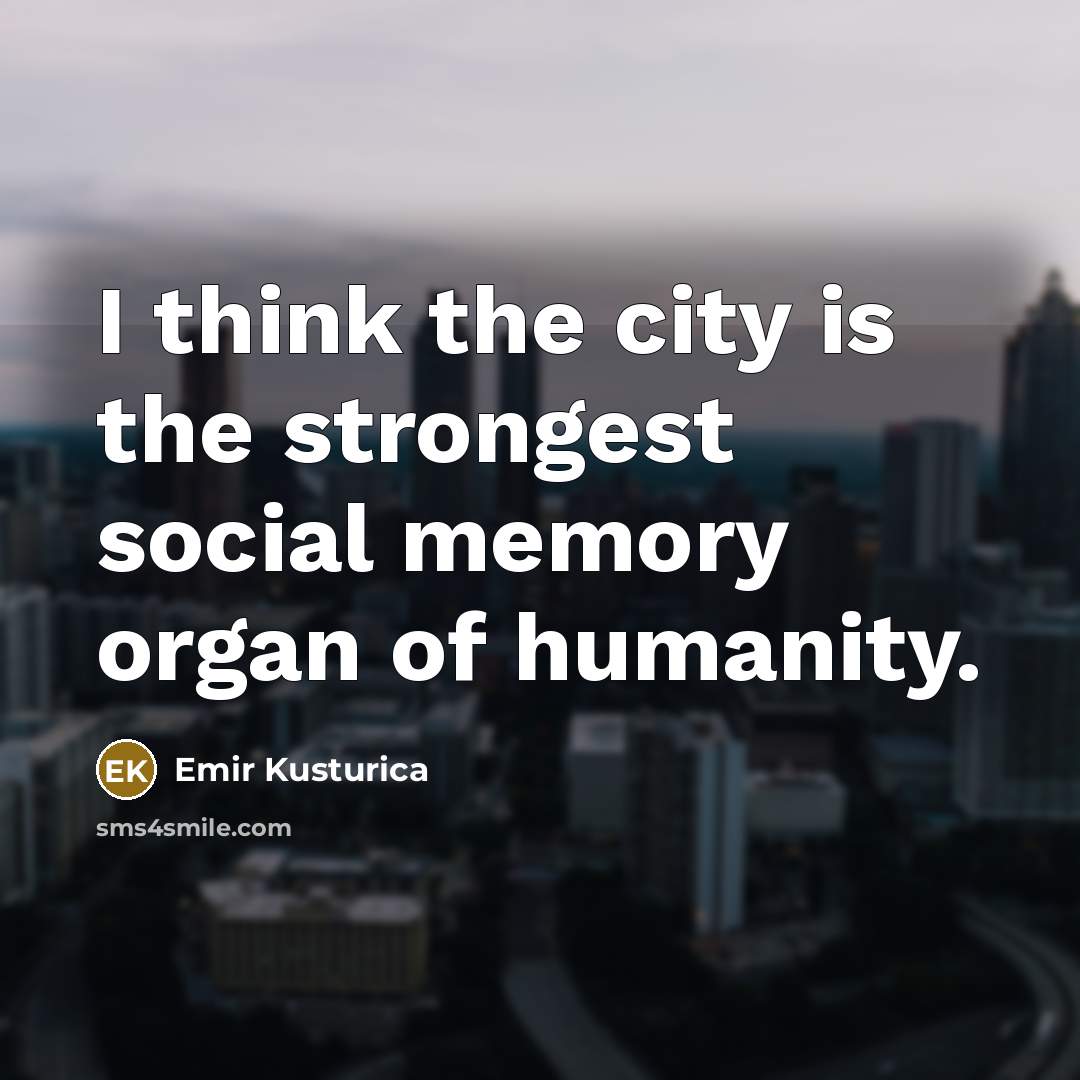 “I think the city is the strongest social memory organ…” quote by Emir Kusturica