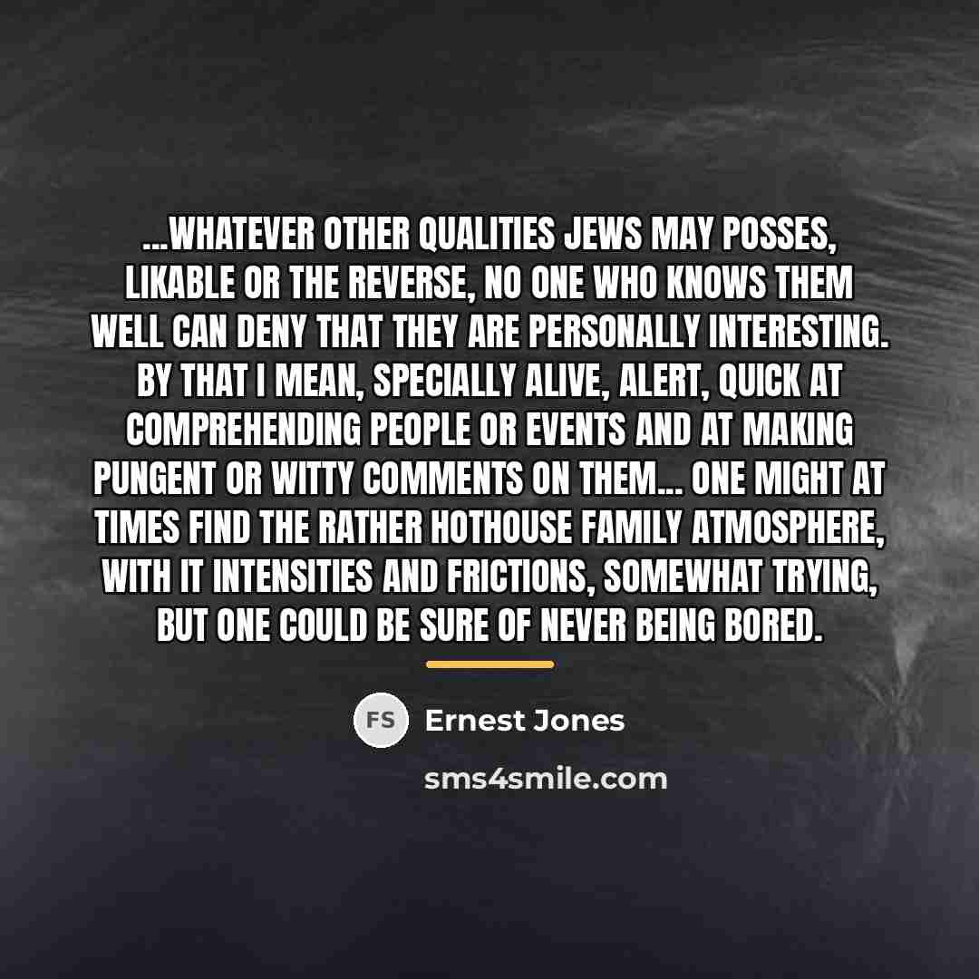 “...whatever other qualities Jews may posses, likable or the reverse,…” quote by Ernest Jones