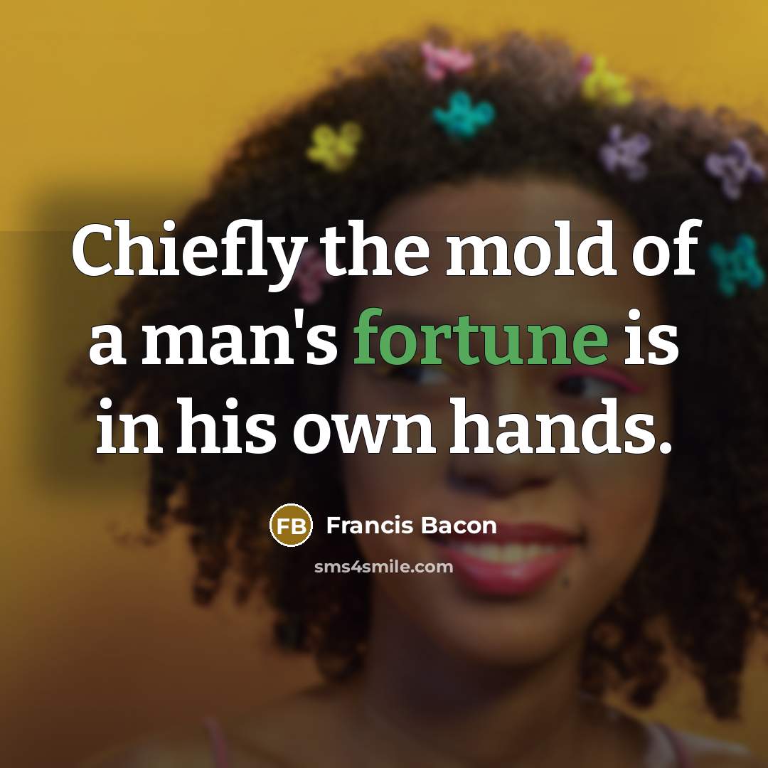 “Chiefly the mold of a man's fortune is in his…” quote by Francis Bacon