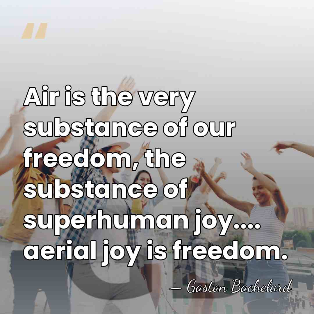 Air is the very substance of our freedom, the substance of superhuman&hellip; - Gaston Bachelard