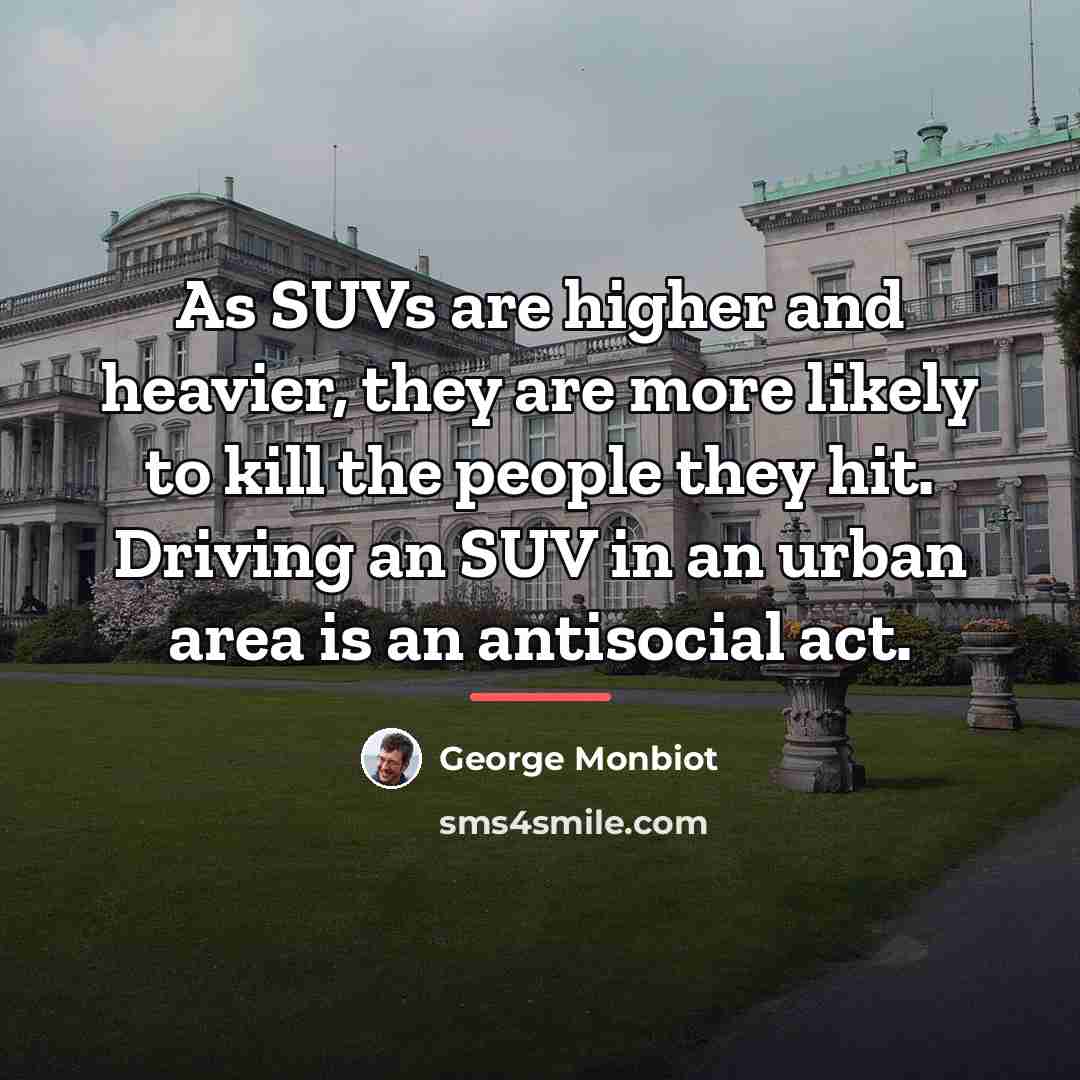 “As SUVs are higher and heavier, they are more likely…” quote by George Monbiot