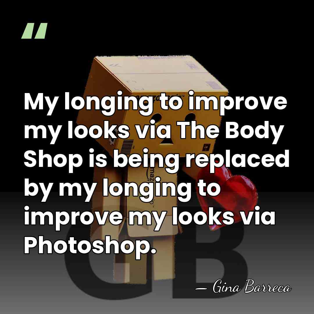 My longing to improve my looks via The Body Shop is being&hellip; - Gina Barreca