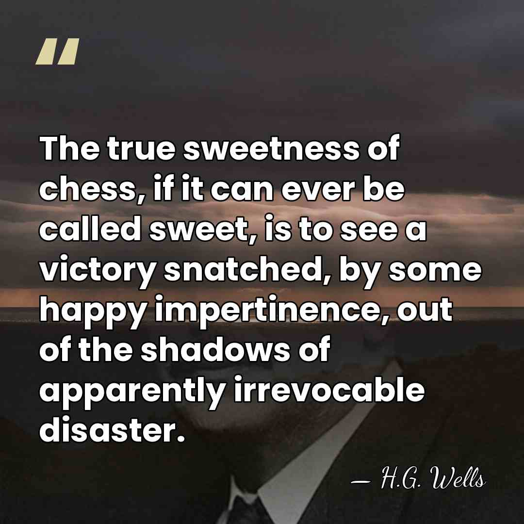 The true sweetness of chess, if it can ever be called sweet,&hellip; - H.G. Wells