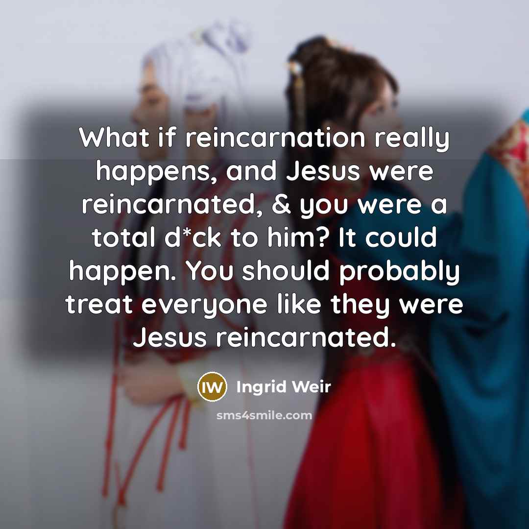 “What if reincarnation really happens, and Jesus were reincarnated, &…” quote by Ingrid Weir