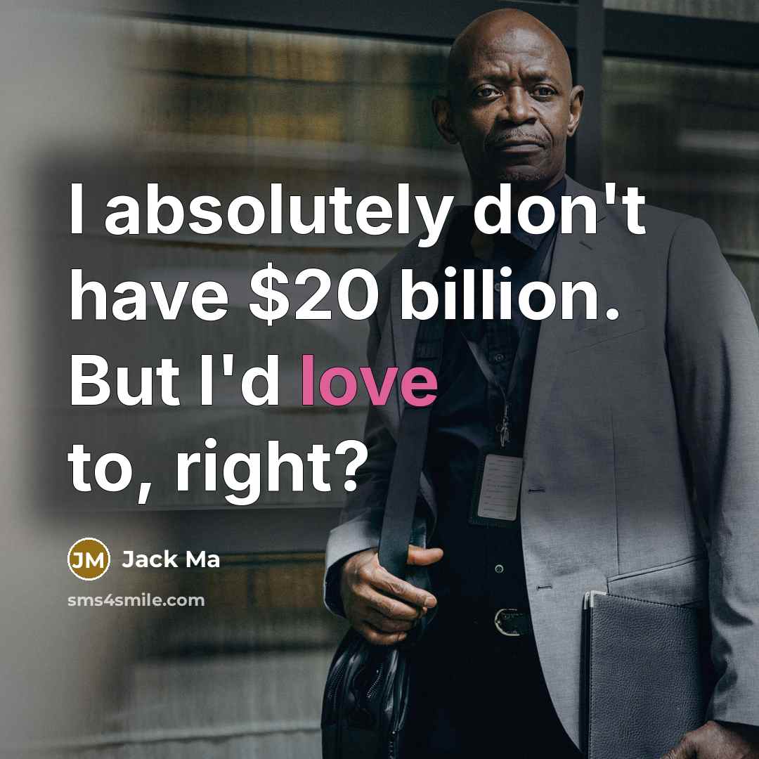 “I absolutely don't have $20 billion. But I'd love to,…” quote by Jack Ma