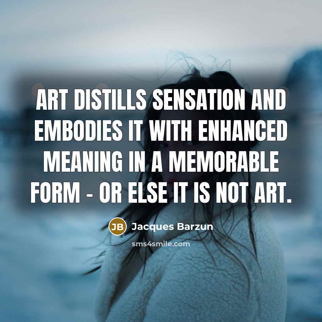“Art distills sensation and embodies it with enhanced meaning in…” quote by Jacques Barzun