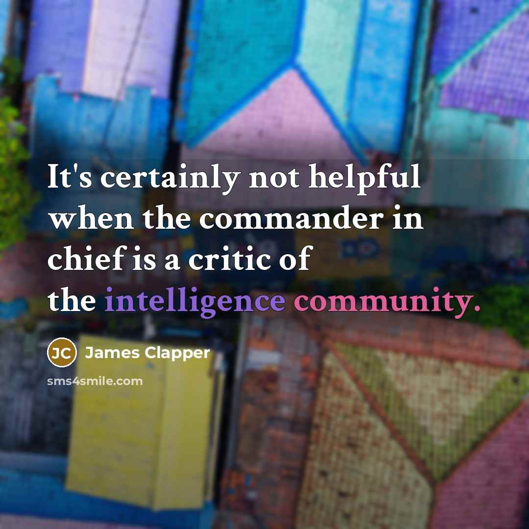 “It's certainly not helpful when the commander in chief is a critic of the intelligence community.” quote by James Clapper