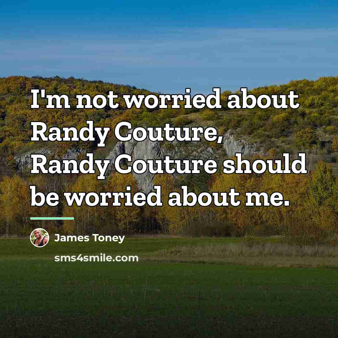 “I'm not worried about Randy Couture, Randy Couture should be…” quote by James Toney