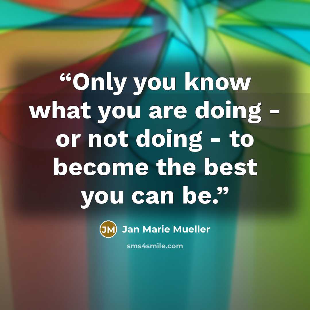 “Only you know what you are doing - or not doing - to become the best you can be.” quote by Jan Marie Mueller