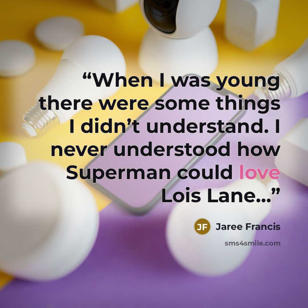 “When I was young there were some things I didn’t understand. I never understood how Superman could love Lois Lane…” quote by Jaree Francis