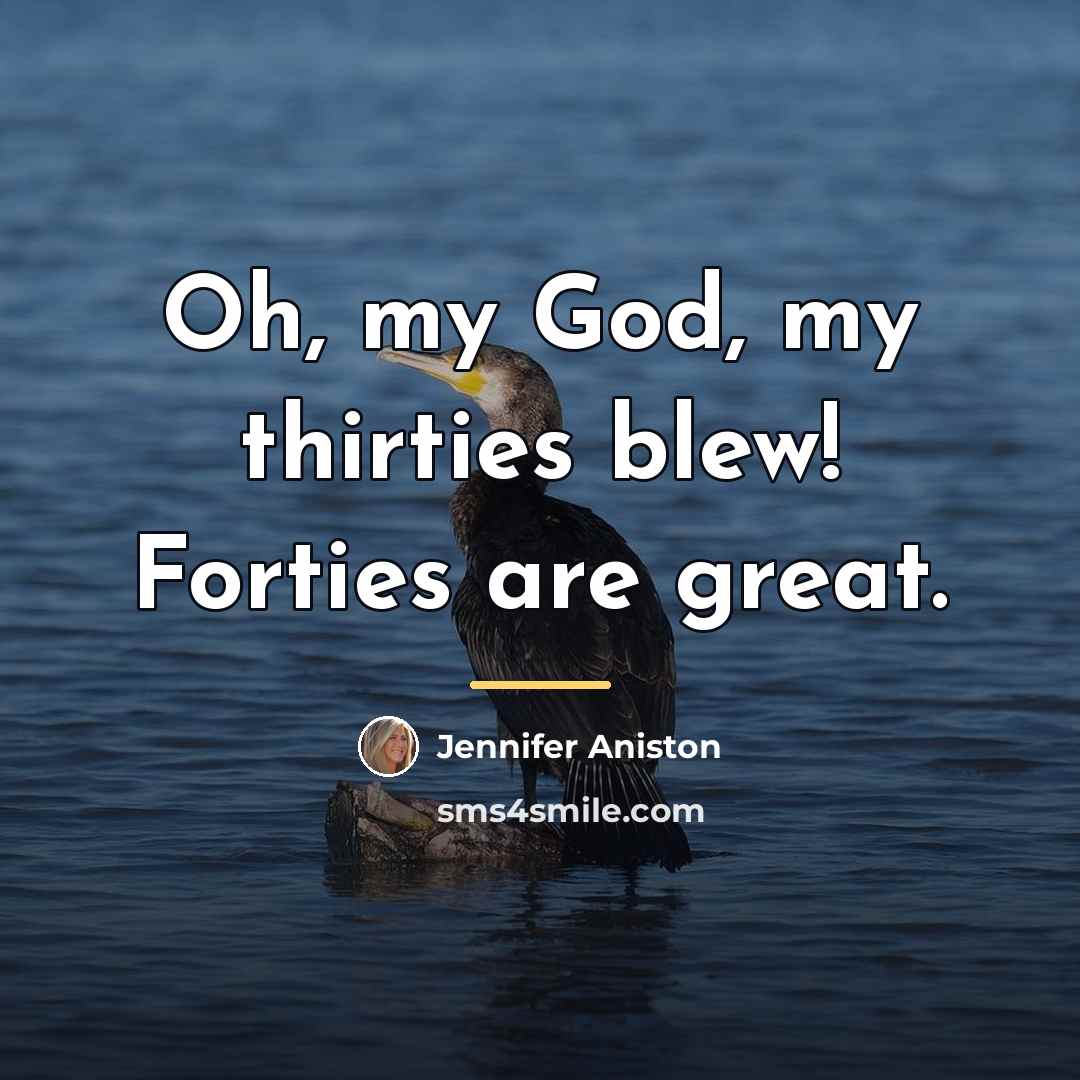 “Oh, my God, my thirties blew! Forties are great.…” quote by Jennifer Aniston