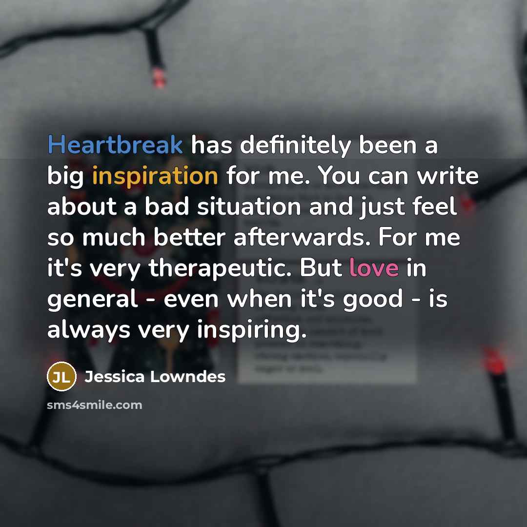 “Heartbreak has definitely been a big inspiration for me. You…” quote by Jessica Lowndes