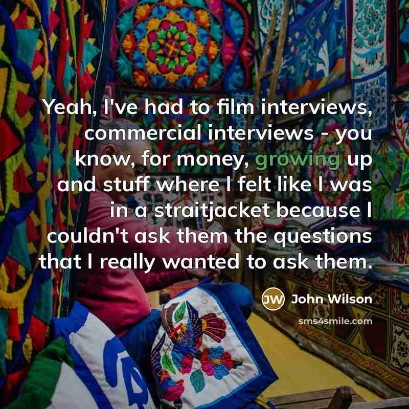 “Yeah, I've had to film interviews, commercial interviews - you…” quote by John Wilson