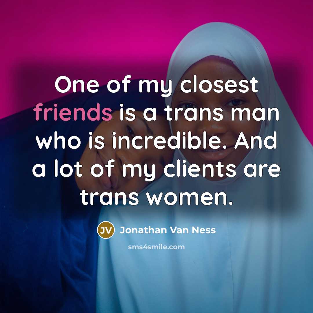 “One of my closest friends is a trans man who is incredible. And a lot of my clients are trans women.” quote by Jonathan Van Ness