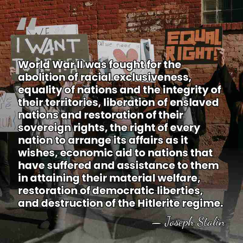 World War II was fought for the abolition of racial exclusiveness, equality&hellip; - Joseph Stalin