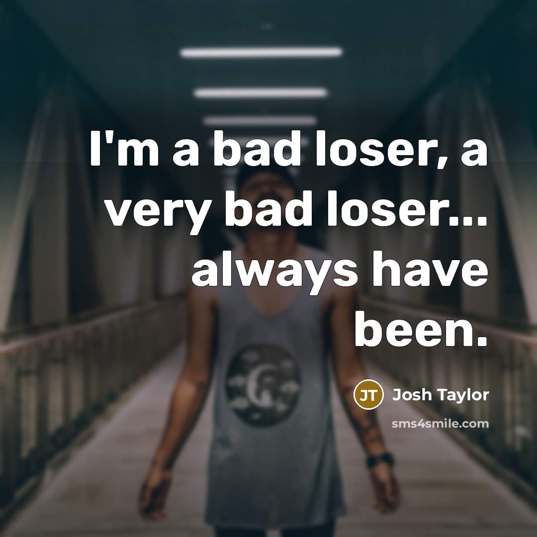 “I'm a bad loser, a very bad loser... always have…” quote by Josh Taylor