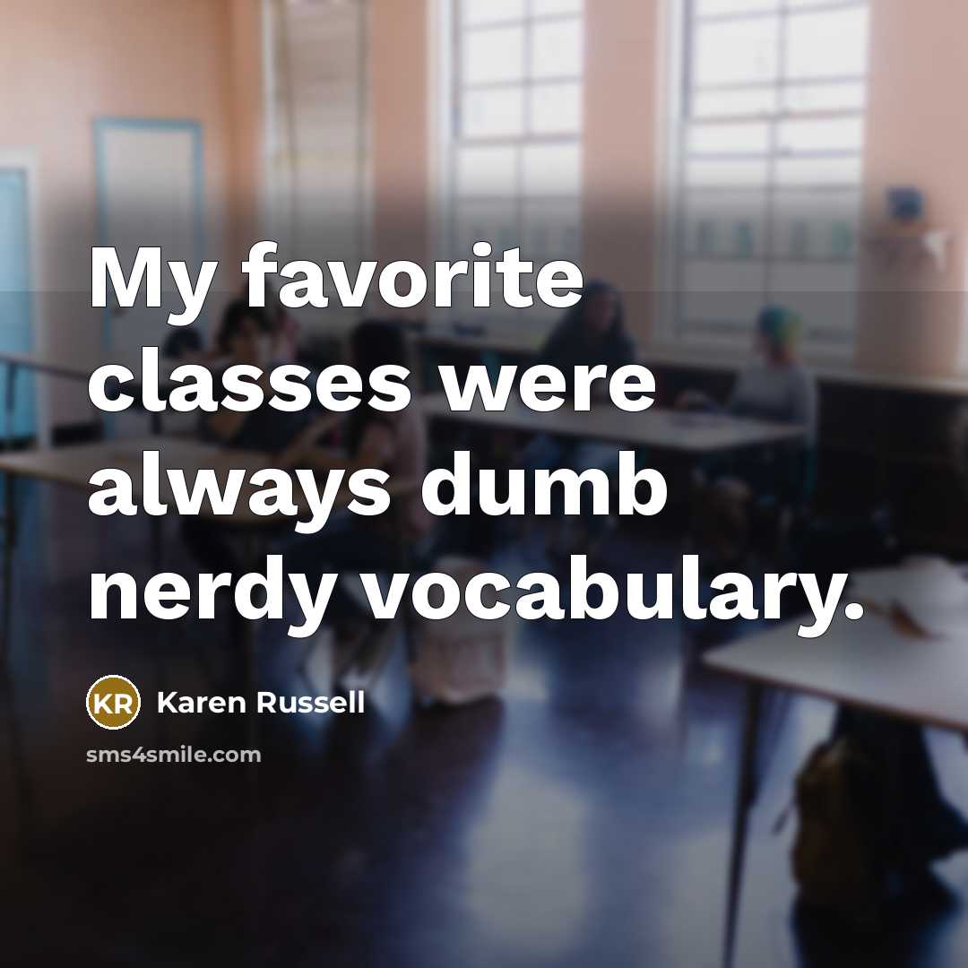 “My favorite classes were always dumb nerdy vocabulary.…” quote by Karen Russell