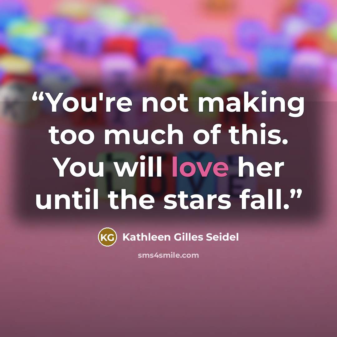 “You're not making too much of this. You will love her until the stars fall.” quote by Kathleen Gilles Seidel