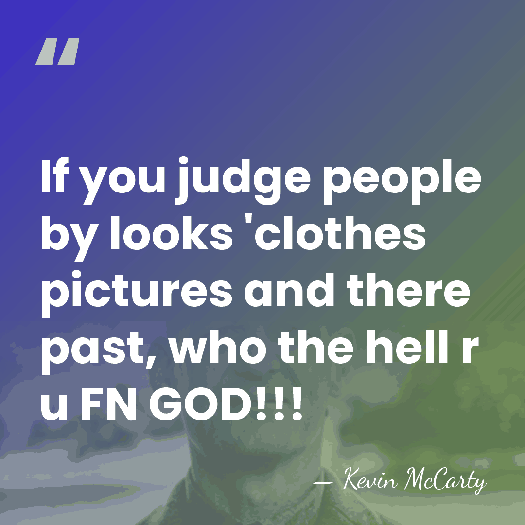 If you judge people by looks 'clothes pictures and there past, who&hellip; - Kevin Mccarty
