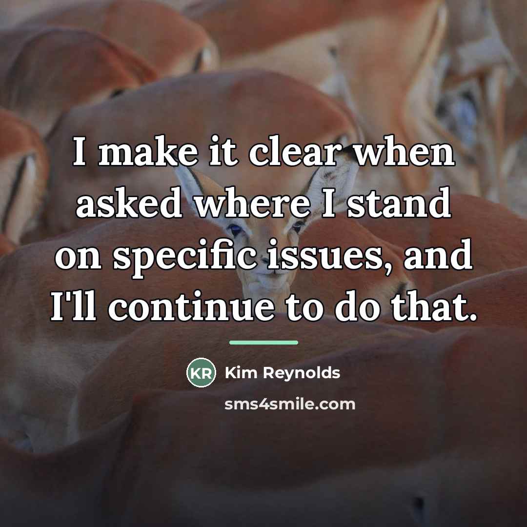 “I make it clear when asked where I stand on…” quote by Kim Reynolds