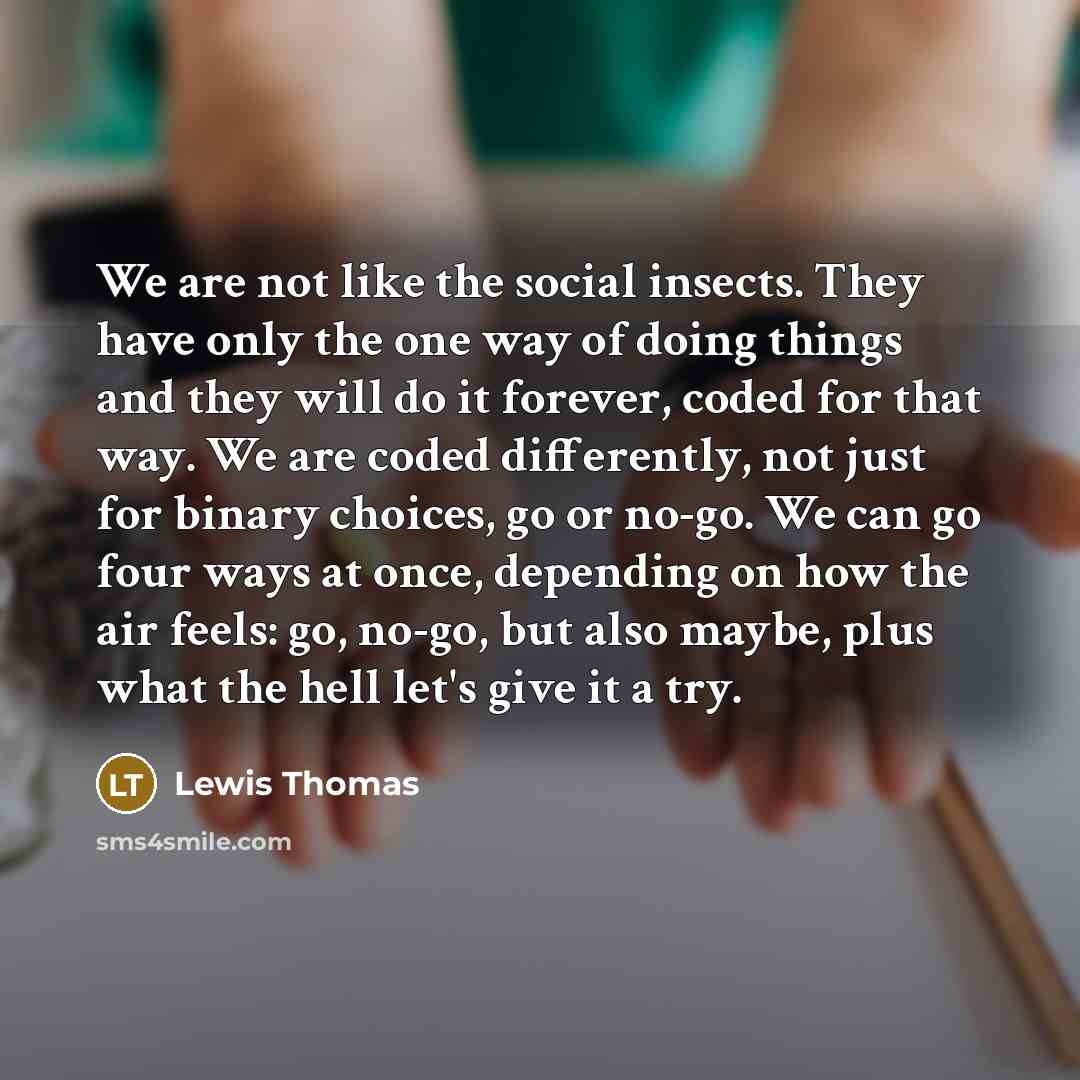 “We are not like the social insects. They have only…” quote by Lewis Thomas