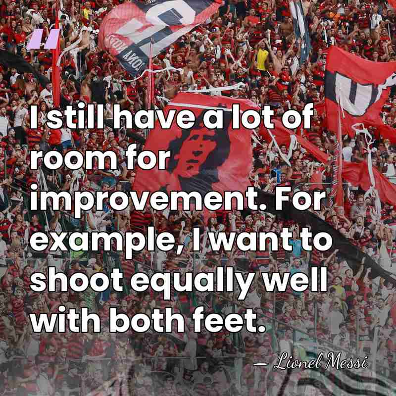 I still have a lot of room for improvement. For example, I&hellip; - Lionel Messi