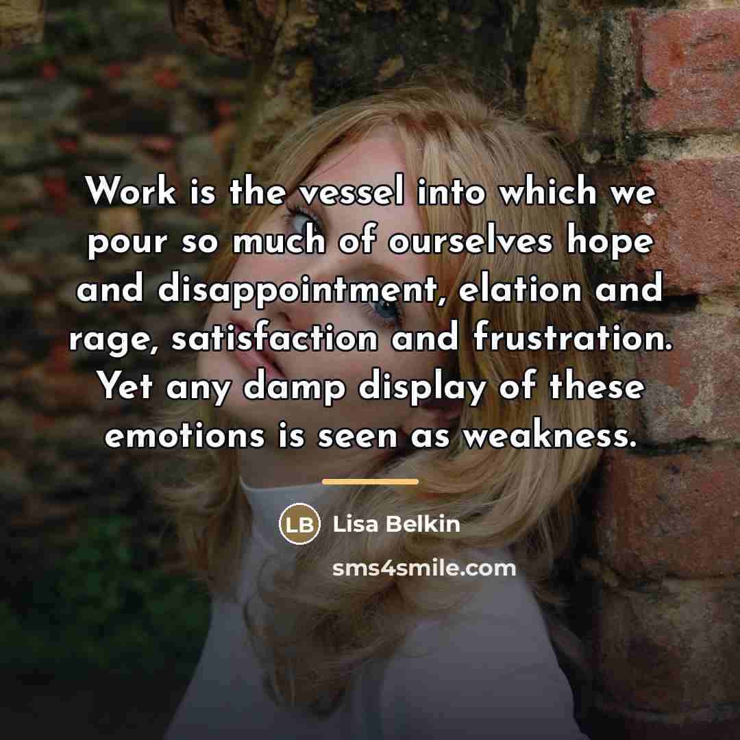 “Work is the vessel into which we pour so much…” quote by Lisa Belkin