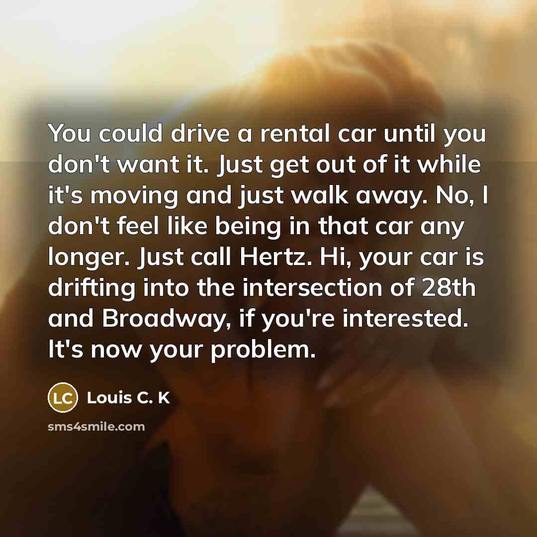 “You could drive a rental car until you don't want…” quote by Louis C. K