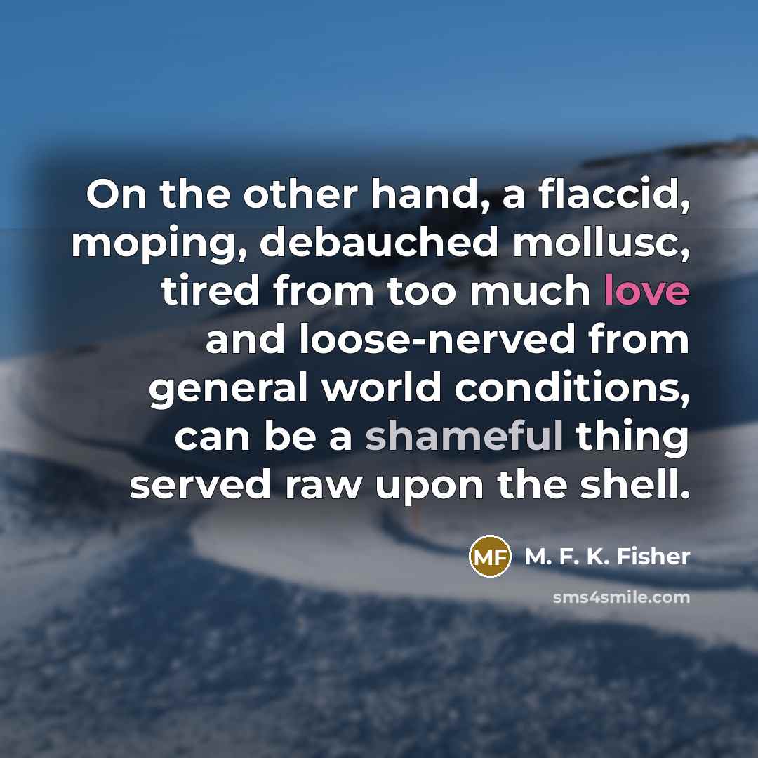 “On the other hand, a flaccid, moping, debauched mollusc, tired…” quote by M. F. K. Fisher
