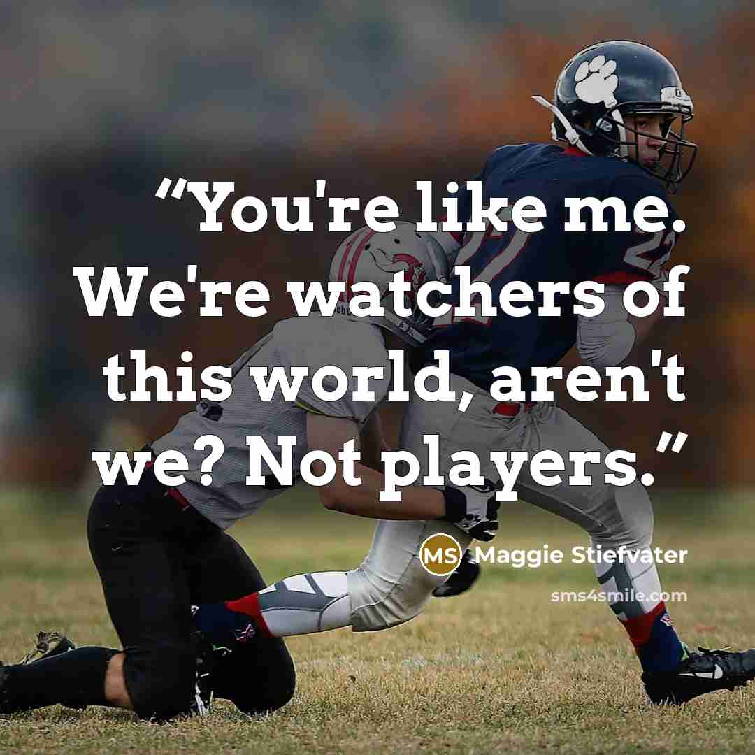 “You're like me. We're watchers of this world, aren't we? Not players.” quote by Maggie Stiefvater