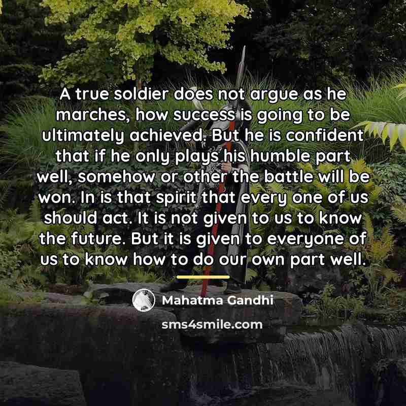 “A true soldier does not argue as he marches, how…” quote by Mahatma Gandhi